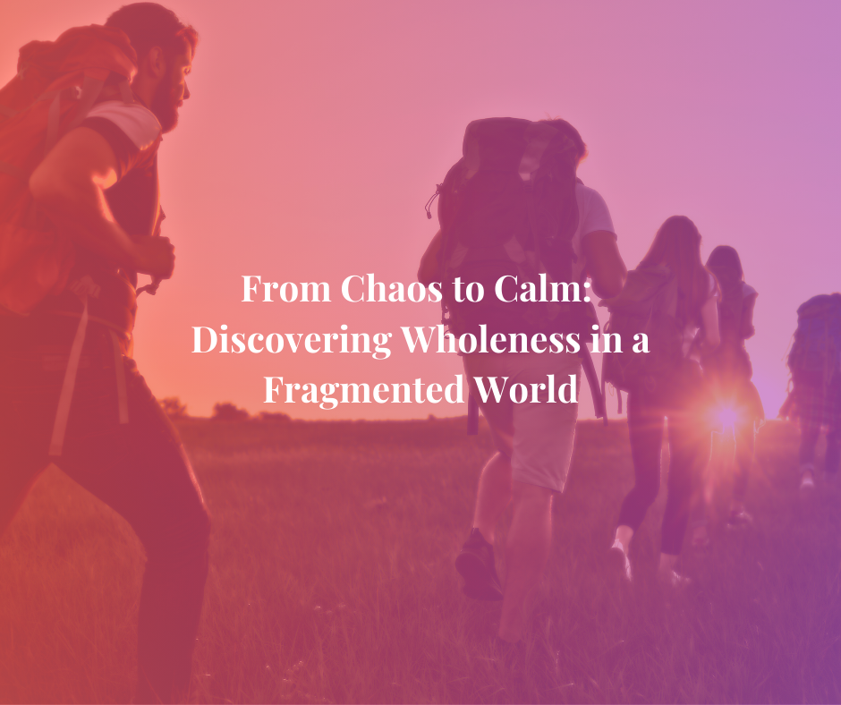 From Chaos to Calm: Discovering Wholeness in a Fragmented World