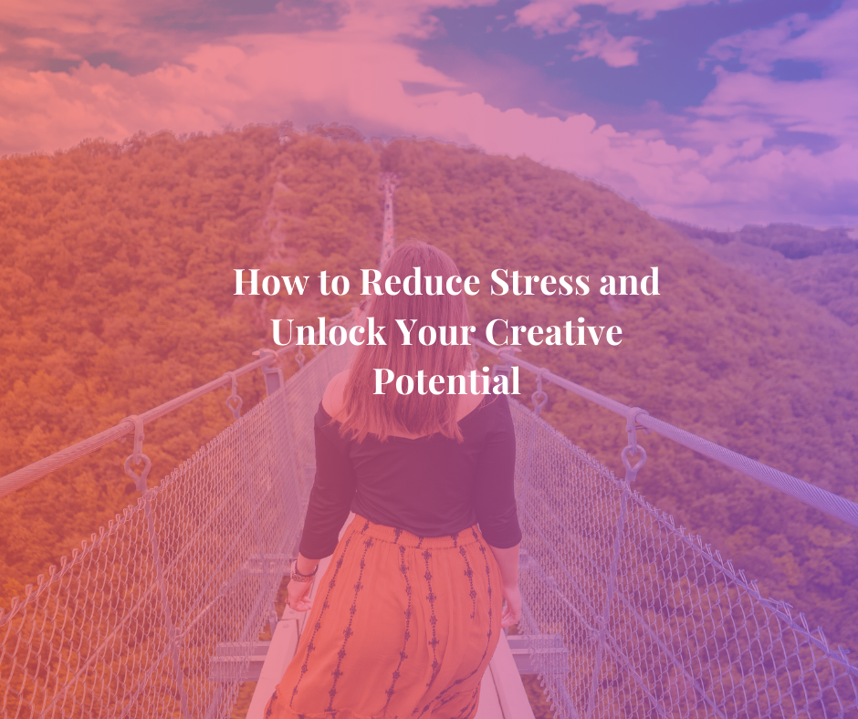 How to Reduce Stress and Unlock Your Creative Potential