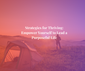 Strategies for Thriving: Empower Yourself to Lead a Purposeful Life