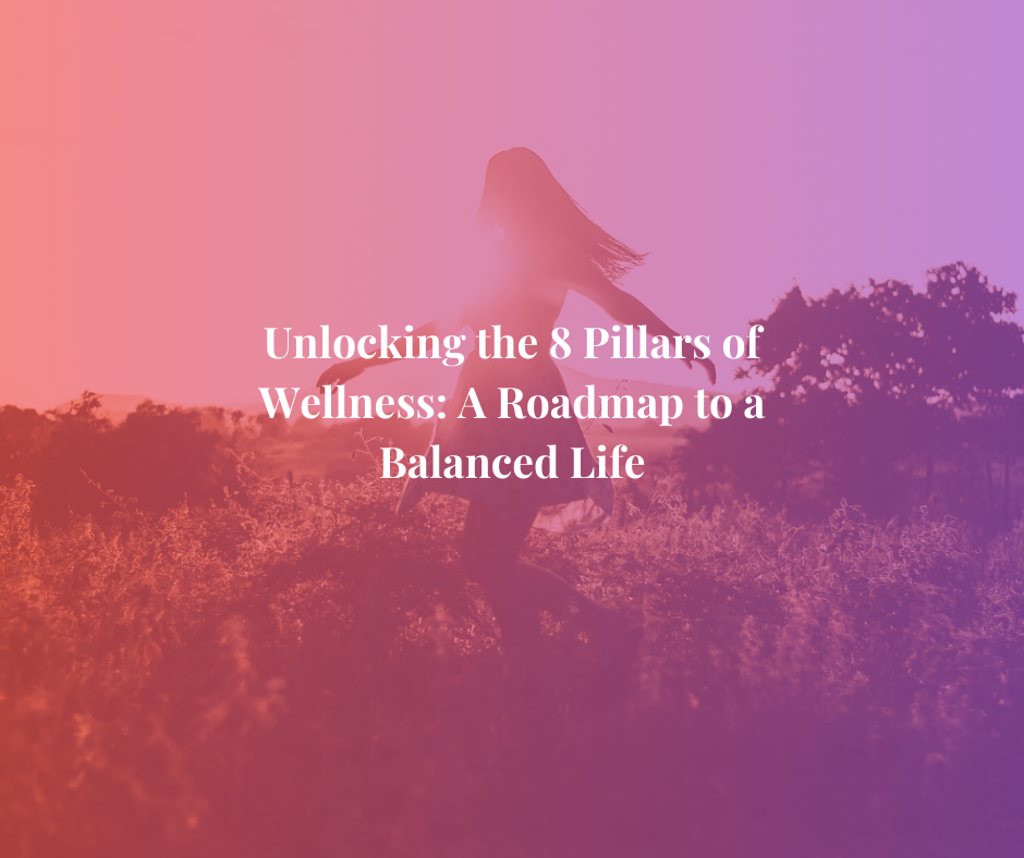 Unlocking the 8 Pillars of Wellness: A Roadmap to a Balanced Life